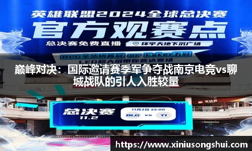 巅峰对决：国际邀请赛季军争夺战南京电竞vs聊城战队的引人入胜较量