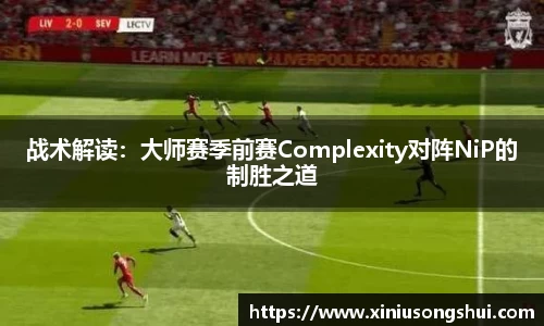 战术解读：大师赛季前赛Complexity对阵NiP的制胜之道